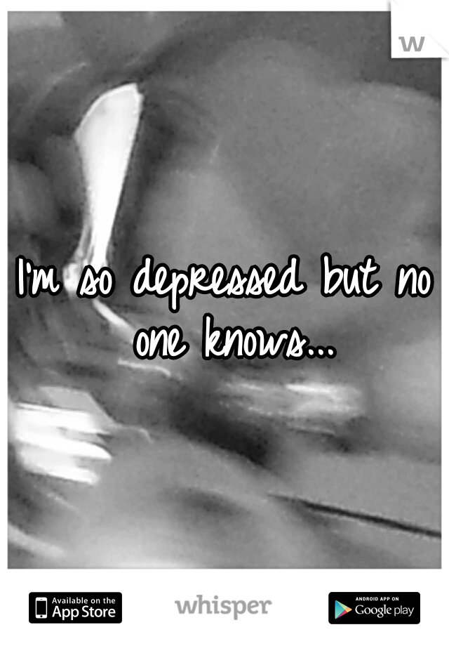 I'm so depressed but no one knows...