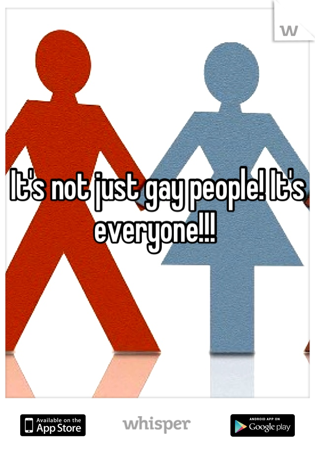 It's not just gay people! It's everyone!!! 