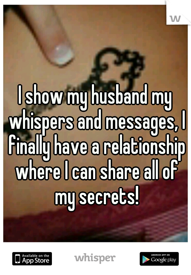 I show my husband my whispers and messages, I finally have a relationship where I can share all of my secrets!