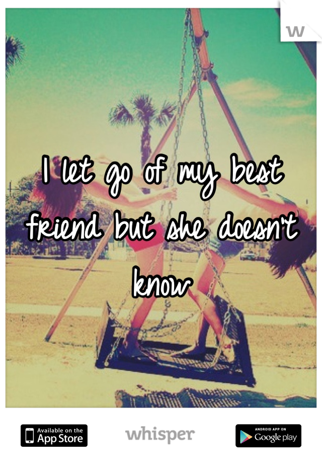 I let go of my best friend but she doesn't know