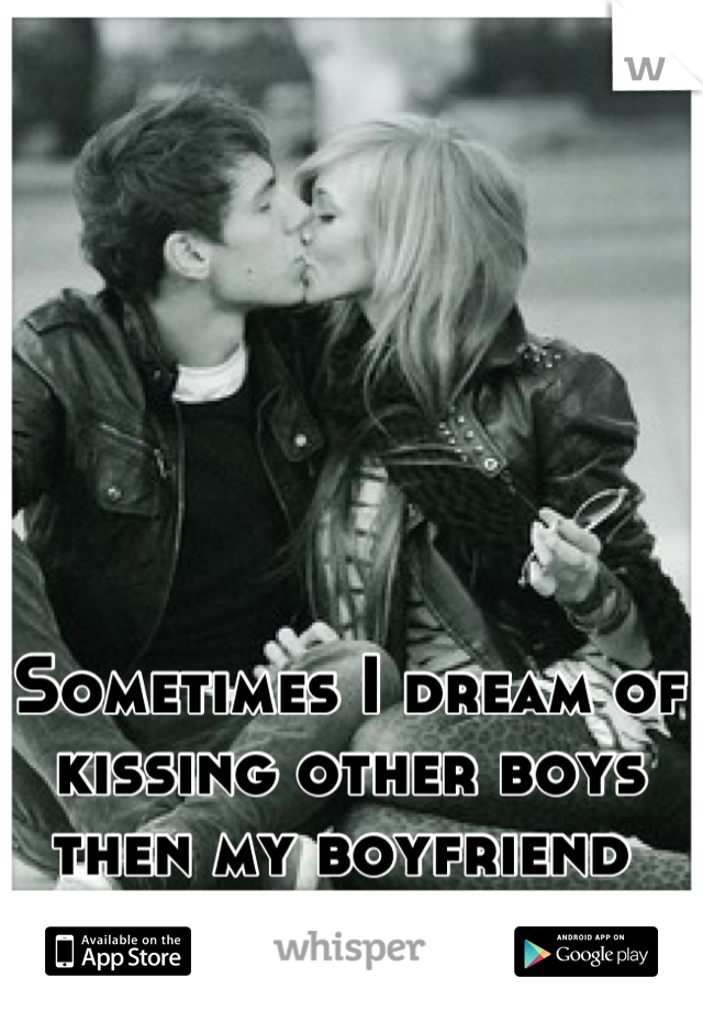 Sometimes I dream of kissing other boys then my boyfriend 