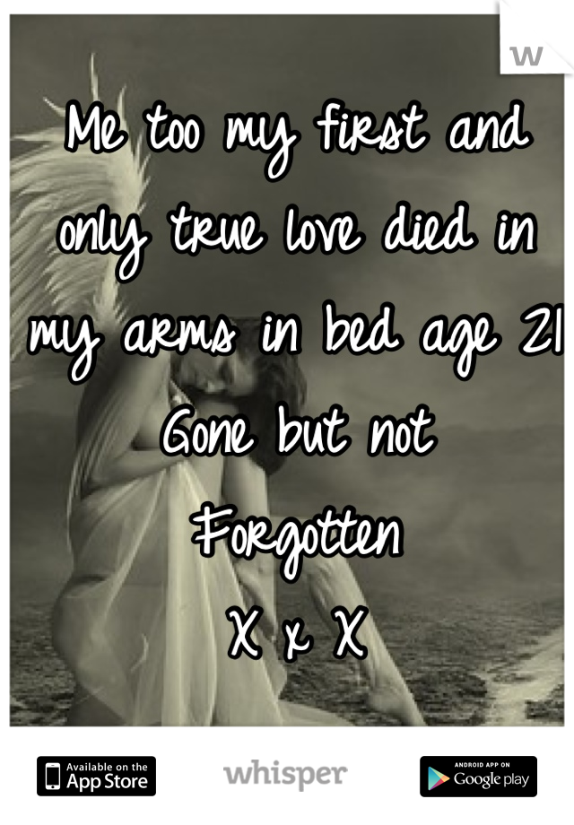 Me too my first and only true love died in my arms in bed age 21 
Gone but not 
Forgotten 
X x X