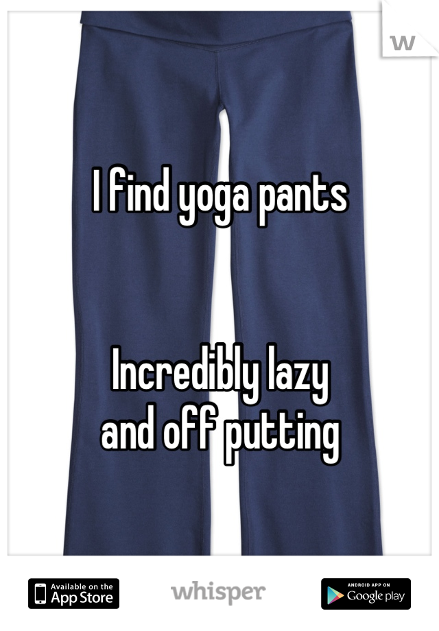 I find yoga pants


Incredibly lazy 
and off putting