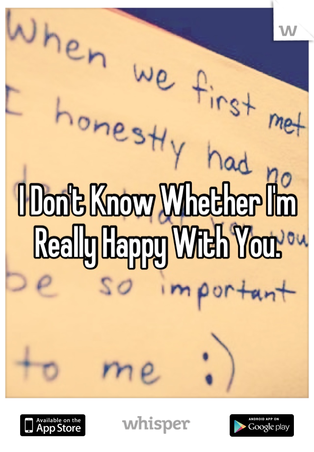 I Don't Know Whether I'm Really Happy With You.