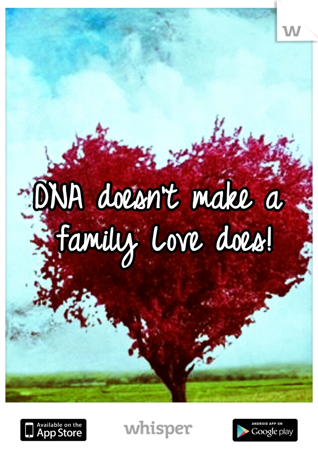 DNA doesn't make a family
Love does!