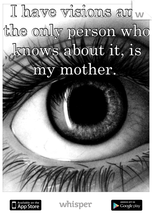 I have visions and the only person who knows about it, is my mother. 