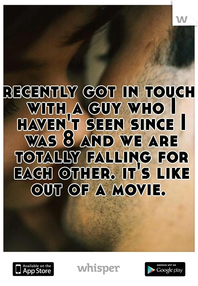 recently got in touch with a guy who I haven't seen since I was 8 and we are totally falling for each other. it's like out of a movie. 