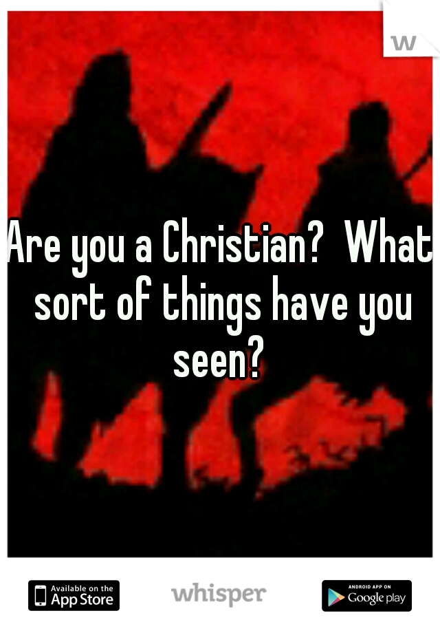 Are you a Christian?  What sort of things have you seen? 