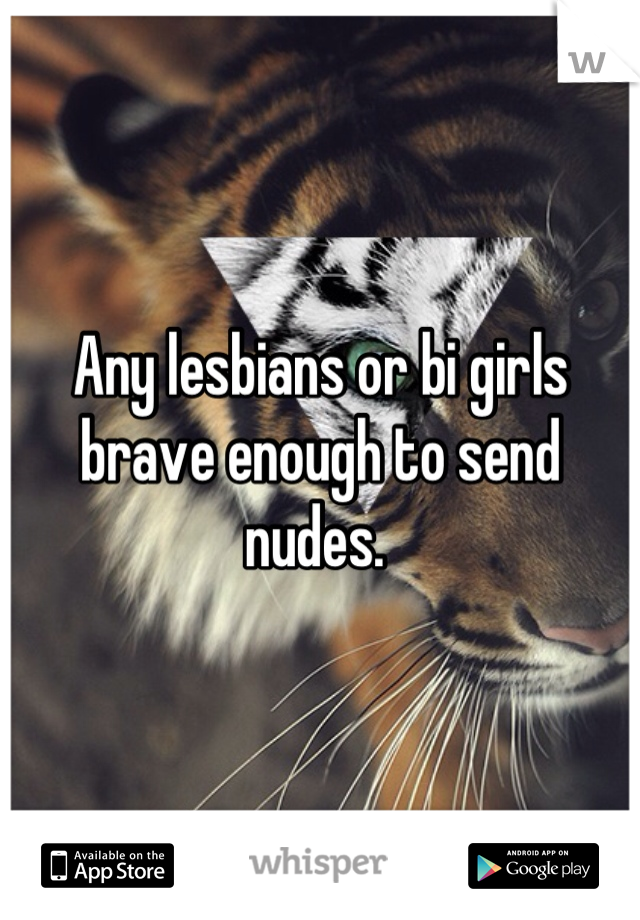 Any lesbians or bi girls brave enough to send nudes. 