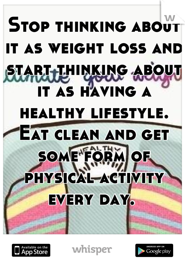 Stop thinking about it as weight loss and start thinking about it as having a healthy lifestyle. Eat clean and get some form of physical activity every day. 