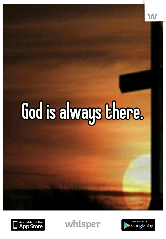 God is always there.