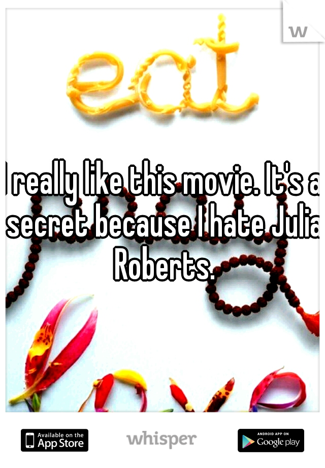 I really like this movie. It's a secret because I hate Julia Roberts.