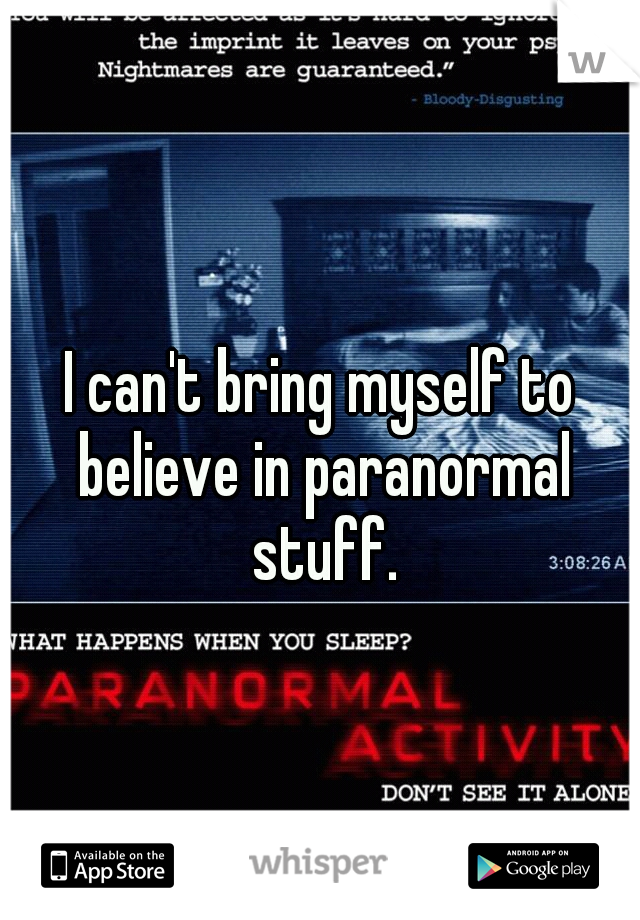 I can't bring myself to believe in paranormal stuff.