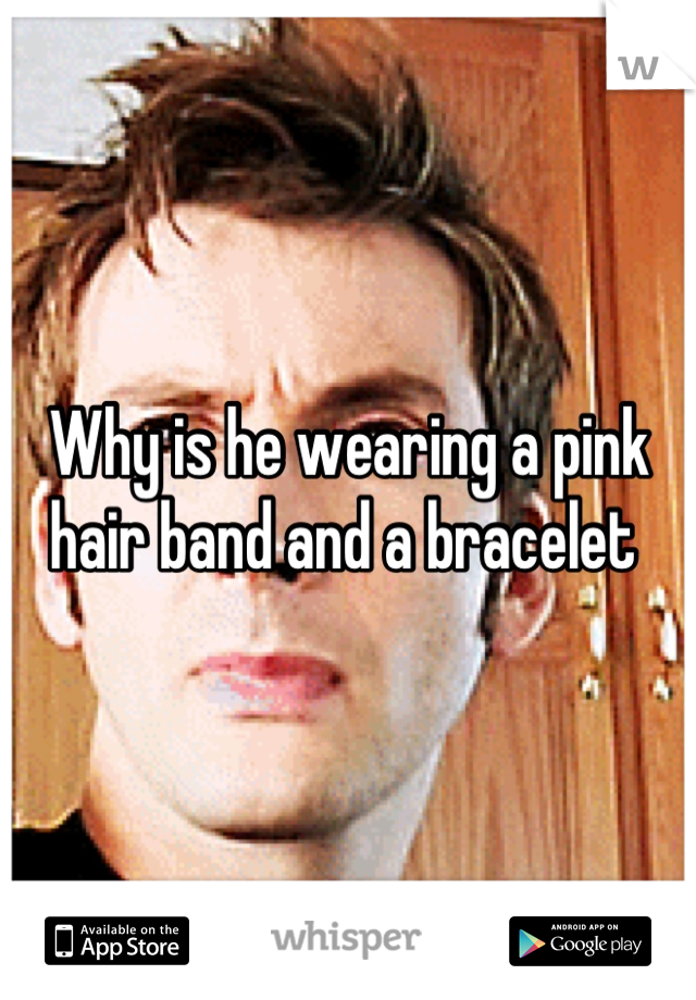 Why is he wearing a pink hair band and a bracelet 