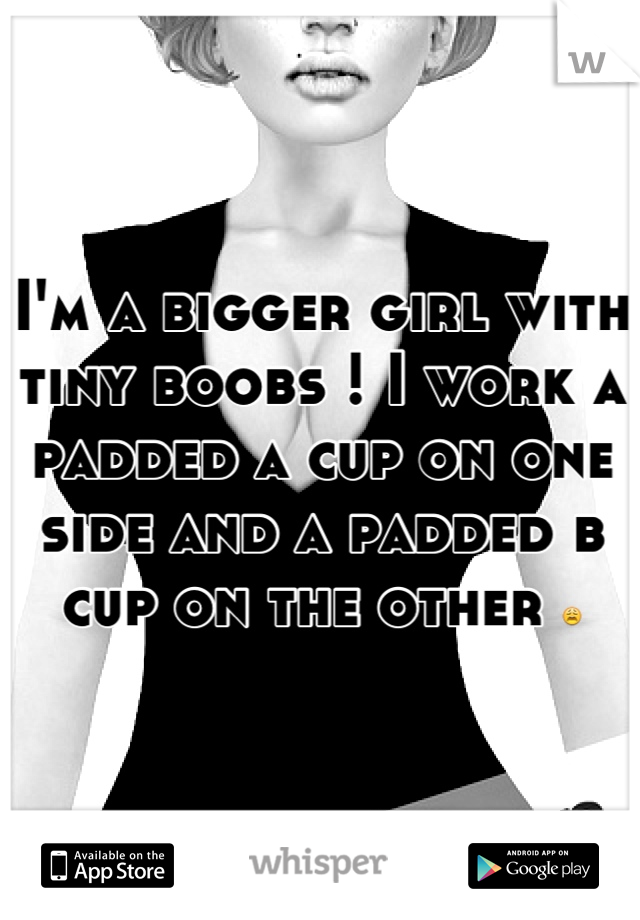 I'm a bigger girl with tiny boobs ! I work a padded a cup on one side and a padded b cup on the other 😩