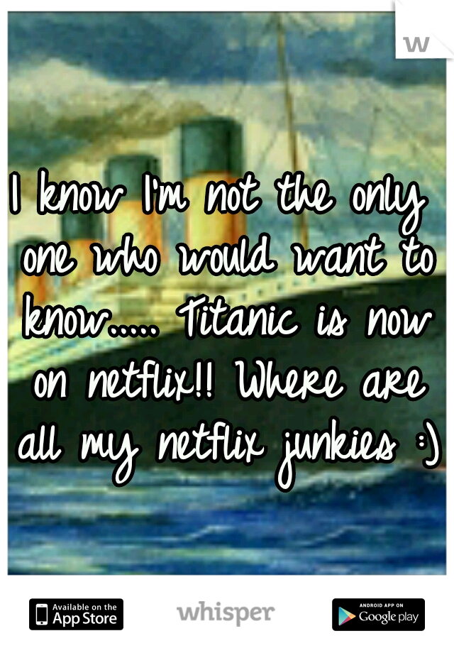 I know I'm not the only one who would want to know..... Titanic is now on netflix!! Where are all my netflix junkies :)