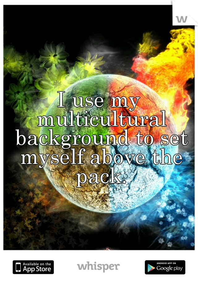 I use my multicultural background to set myself above the pack.