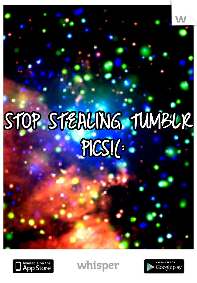 STOP STEALING TUMBLR PICS!(: