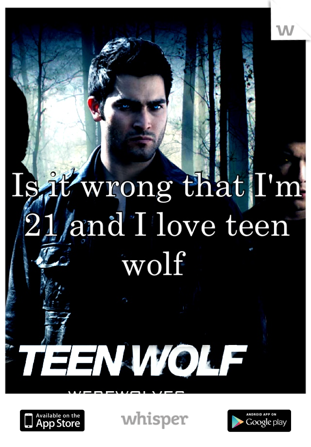 Is it wrong that I'm 21 and I love teen wolf 