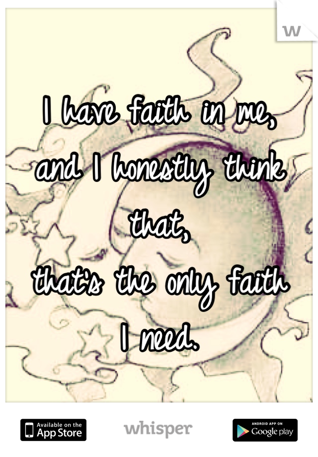 I have faith in me,
and I honestly think that,
that's the only faith
I need.