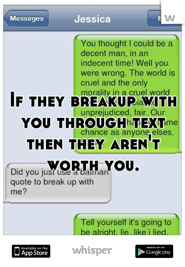 If they breakup with you through text then they aren't worth you.