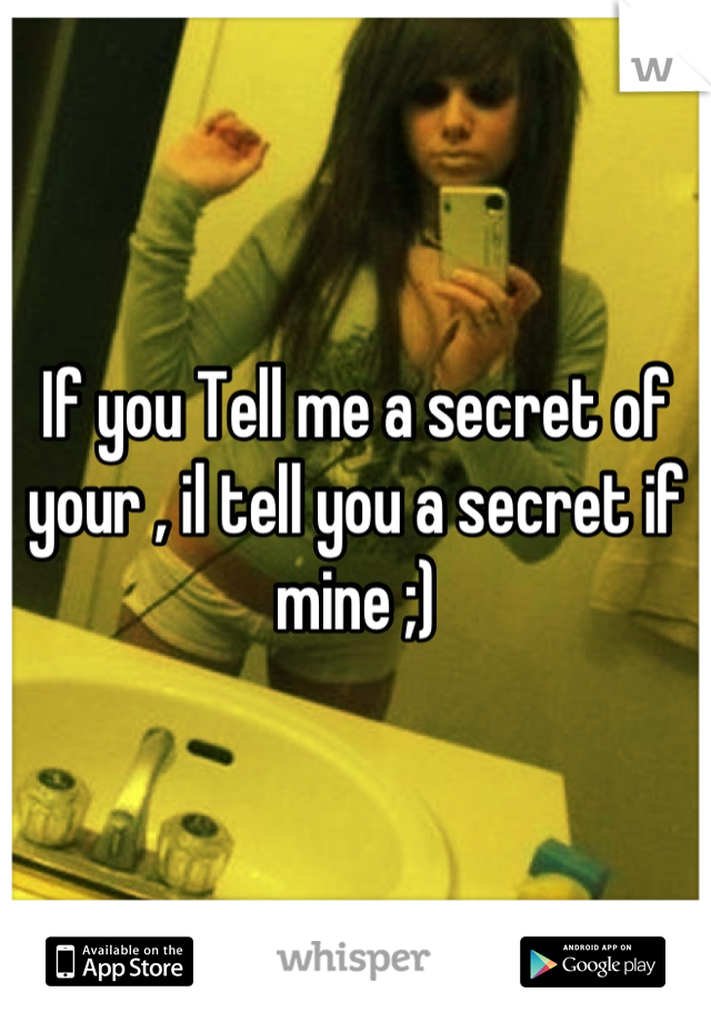 If you Tell me a secret of your , il tell you a secret if mine ;)