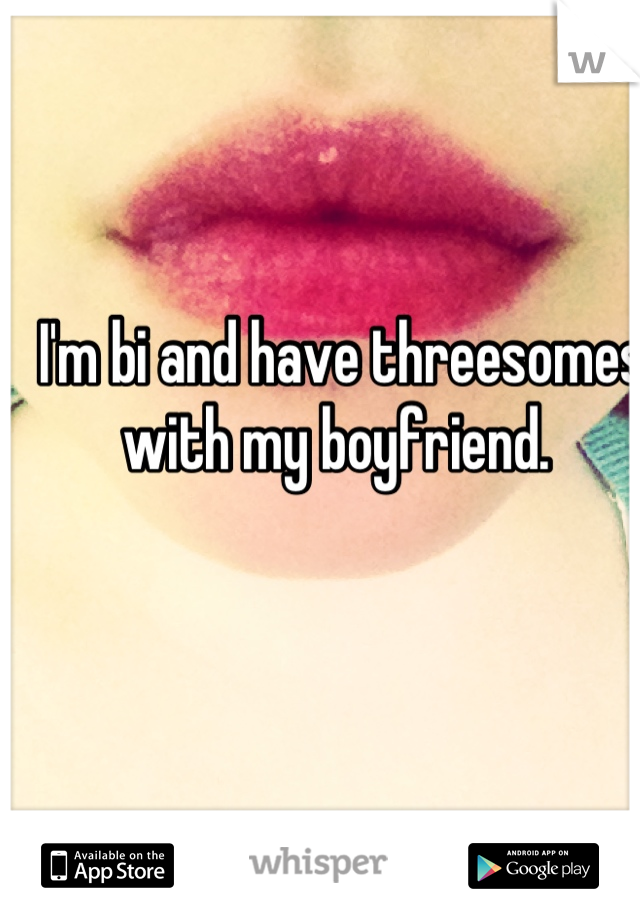 I'm bi and have threesomes with my boyfriend. 