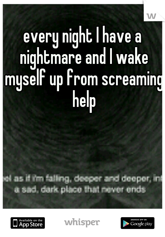 every night I have a nightmare and I wake myself up from screaming help