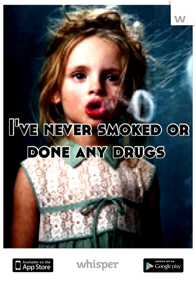 I've never smoked or done any drugs 