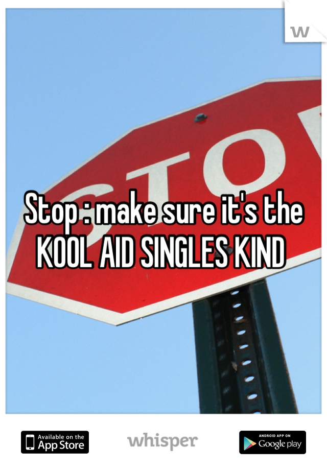 Stop : make sure it's the KOOL AID SINGLES KIND 