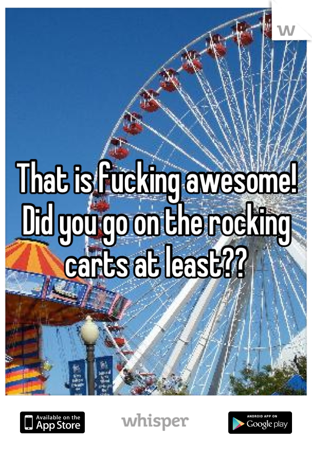 That is fucking awesome! Did you go on the rocking carts at least??