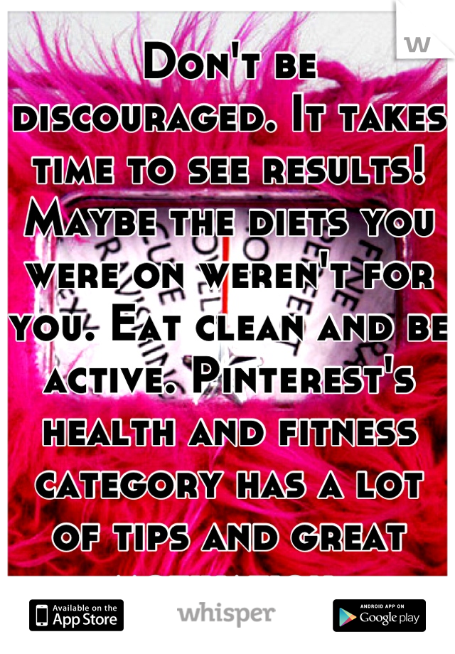 Don't be discouraged. It takes time to see results! Maybe the diets you were on weren't for you. Eat clean and be active. Pinterest's health and fitness category has a lot of tips and great motivation.