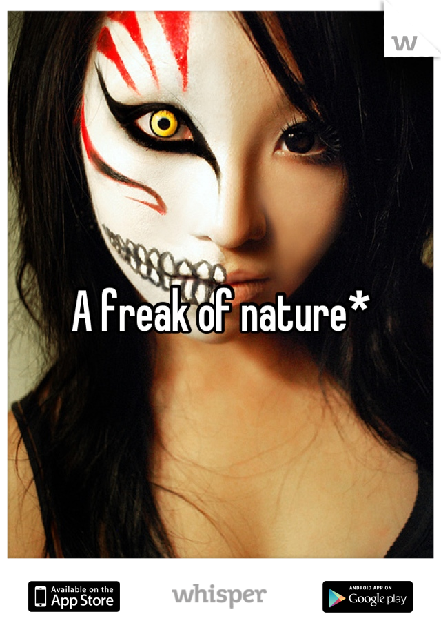 A freak of nature*