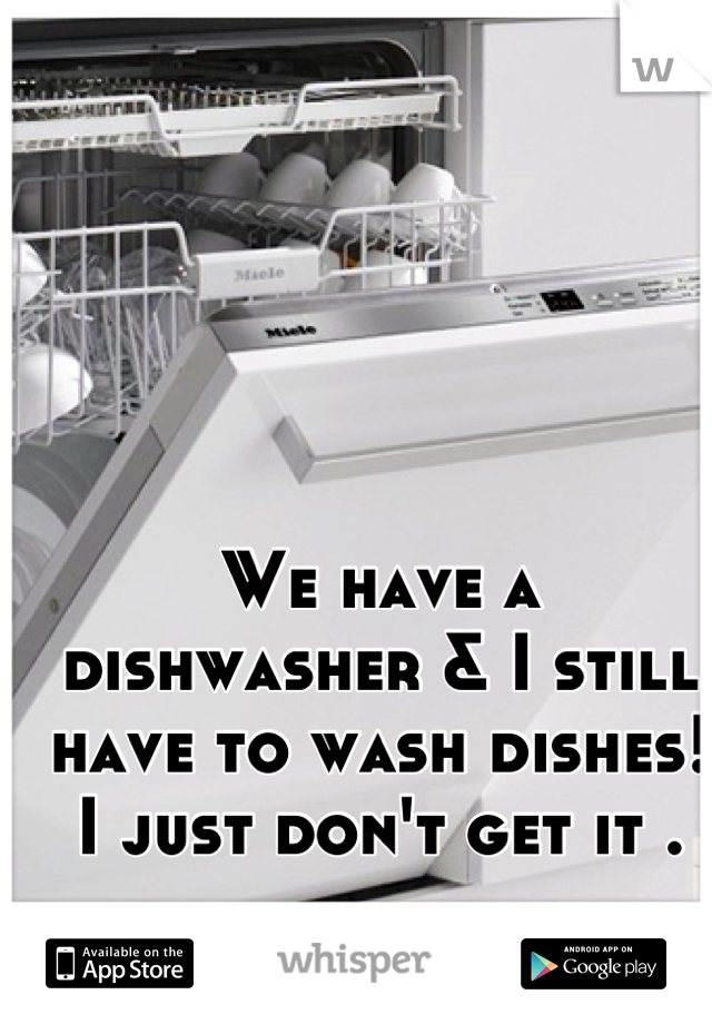 We have a dishwasher & I still have to wash dishes! I just don't get it .