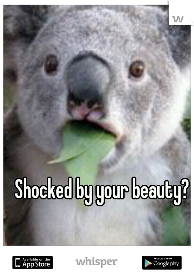 Shocked by your beauty? 