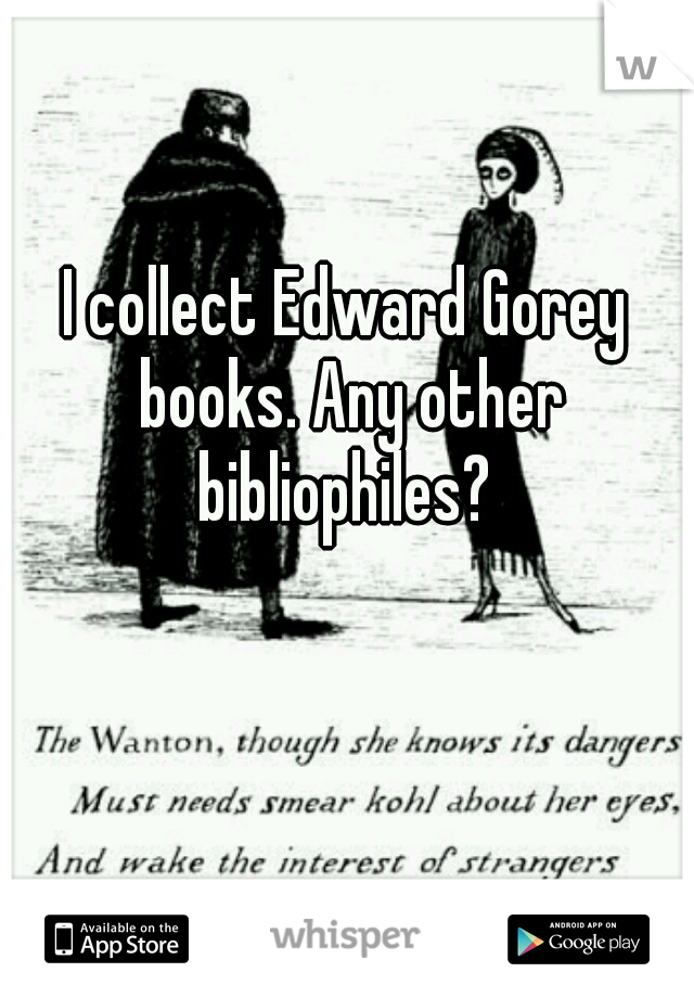 I collect Edward Gorey books. Any other bibliophiles? 