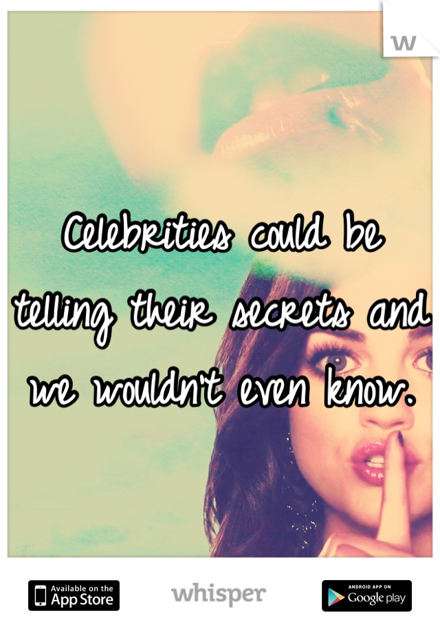 Celebrities could be telling their secrets and we wouldn't even know.