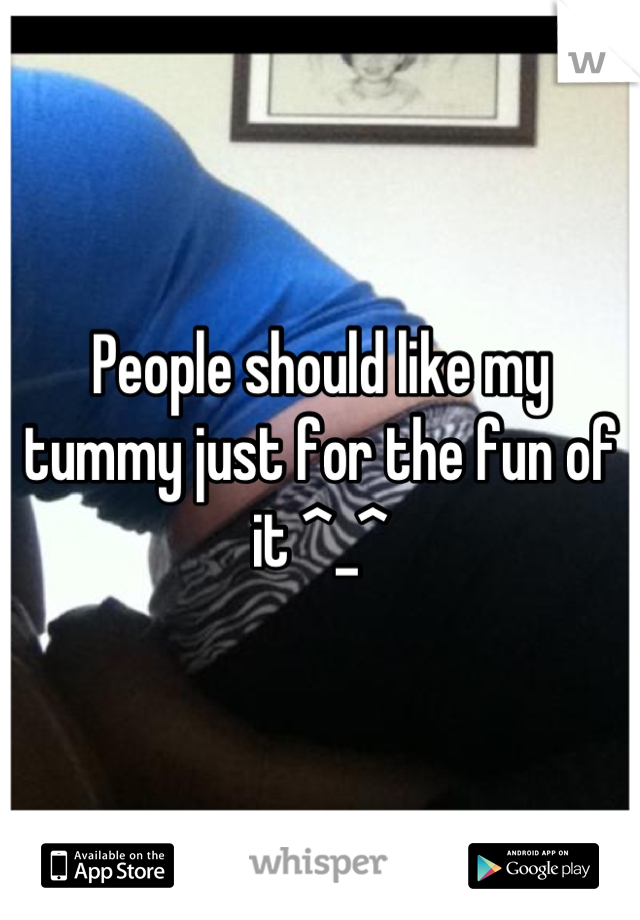 People should like my tummy just for the fun of it ^_^