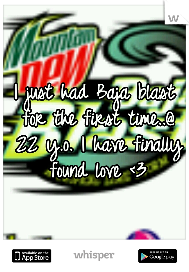 I just had Baja blast for the first time..@ 22 y.o. I have finally found love <3