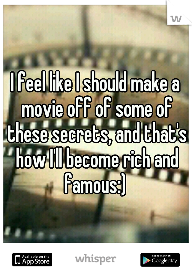 I feel like I should make a movie off of some of these secrets, and that's how I'll become rich and famous:) 