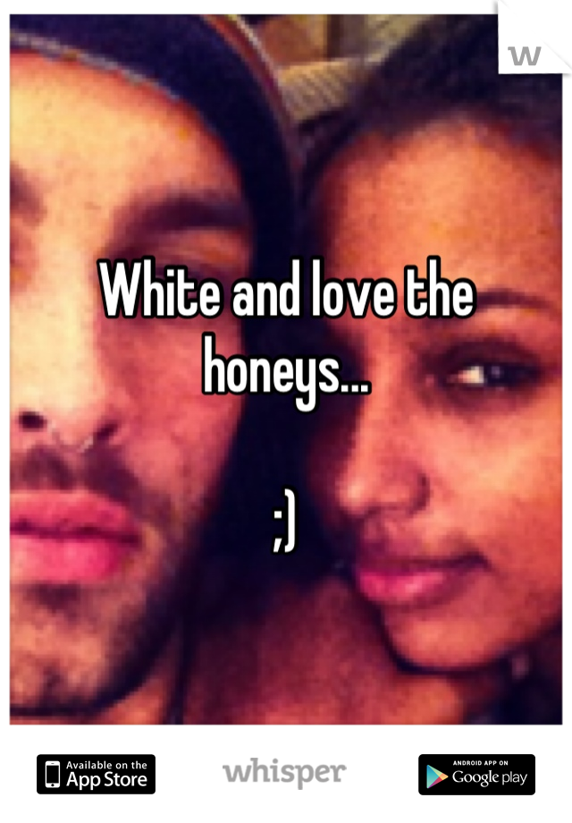 White and love the honeys...

;)