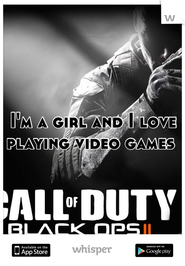 I'm a girl and I love playing video games 