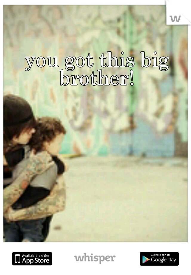 you got this big brother! 