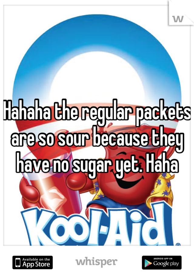 Hahaha the regular packets are so sour because they have no sugar yet. Haha