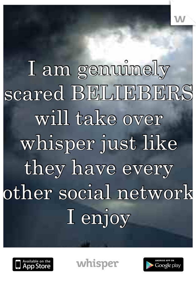 I am genuinely scared BELIEBERS will take over whisper just like they have every other social network I enjoy