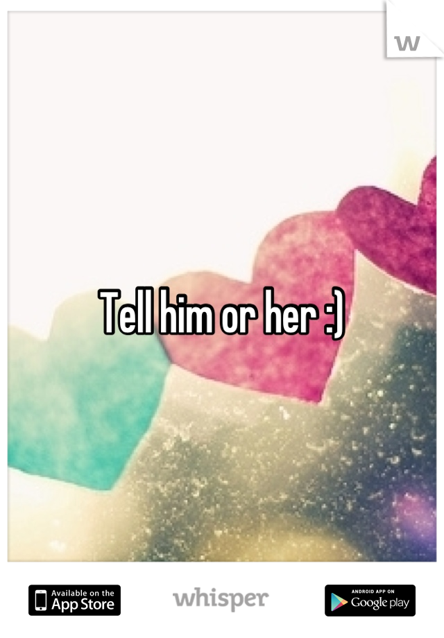 Tell him or her :)