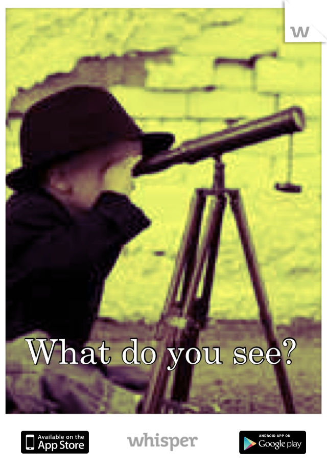 What do you see?