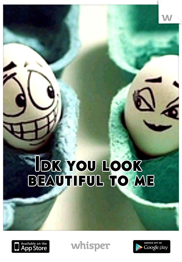 Idk you look beautiful to me