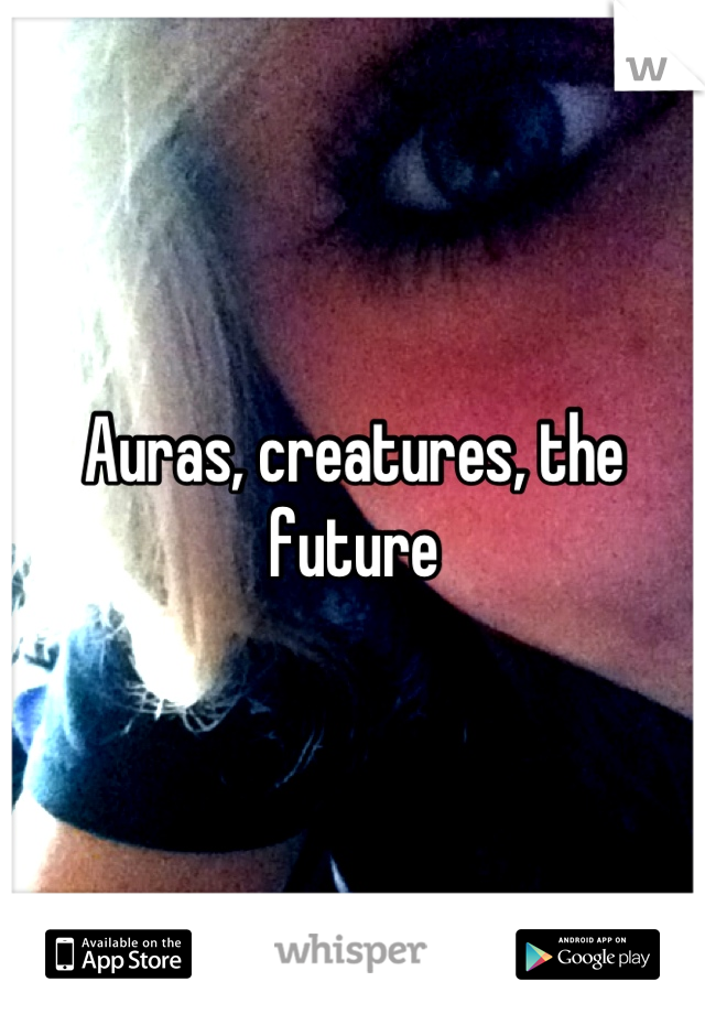 Auras, creatures, the future