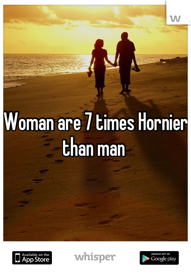 Woman are 7 times Hornier than man 